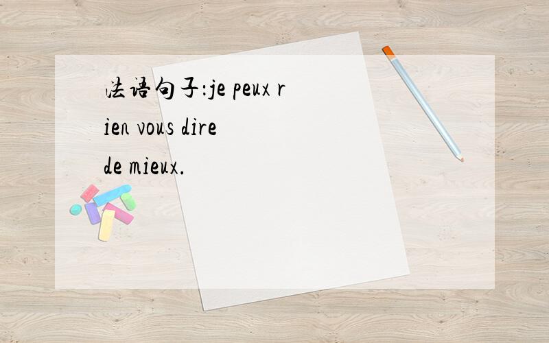 法语句子：je peux rien vous dire de mieux.