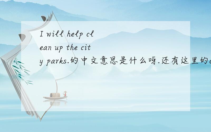 I will help clean up the city parks.的中文意思是什么呀.还有这里的clean 为什么