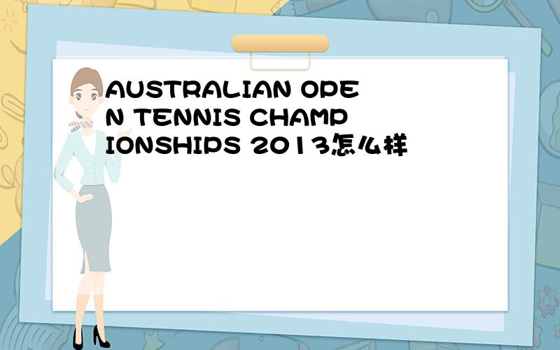 AUSTRALIAN OPEN TENNIS CHAMPIONSHIPS 2013怎么样