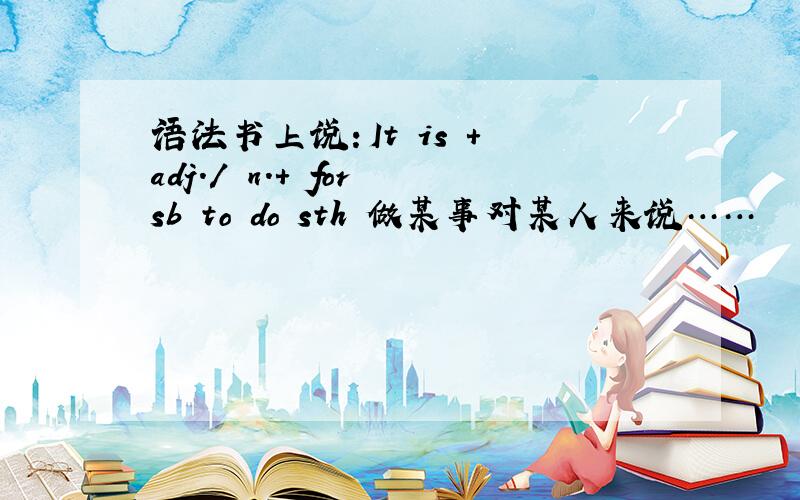 语法书上说：It is + adj./ n.+ for sb to do sth 做某事对某人来说……