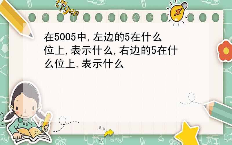 在5005中,左边的5在什么位上,表示什么,右边的5在什么位上,表示什么