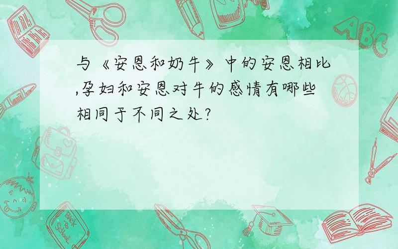 与《安恩和奶牛》中的安恩相比,孕妇和安恩对牛的感情有哪些相同于不同之处?