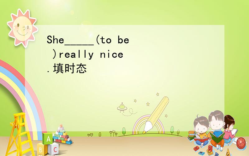 She_____(to be )really nice .填时态