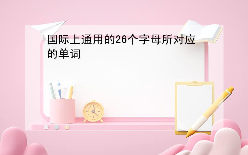 国际上通用的26个字母所对应的单词