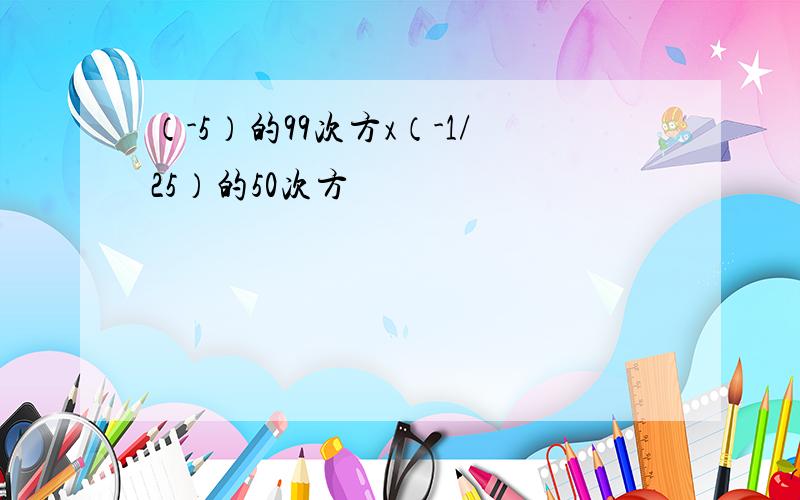 （-5）的99次方x（-1/25）的50次方