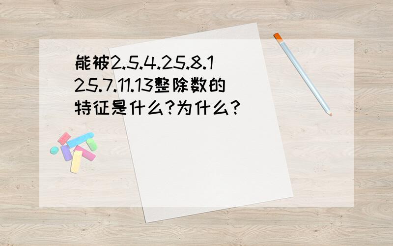 能被2.5.4.25.8.125.7.11.13整除数的特征是什么?为什么?