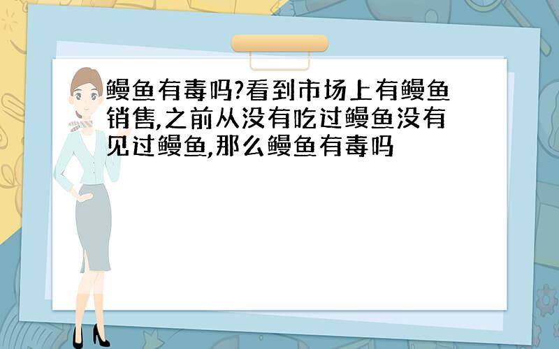 鳗鱼有毒吗?看到市场上有鳗鱼销售,之前从没有吃过鳗鱼没有见过鳗鱼,那么鳗鱼有毒吗