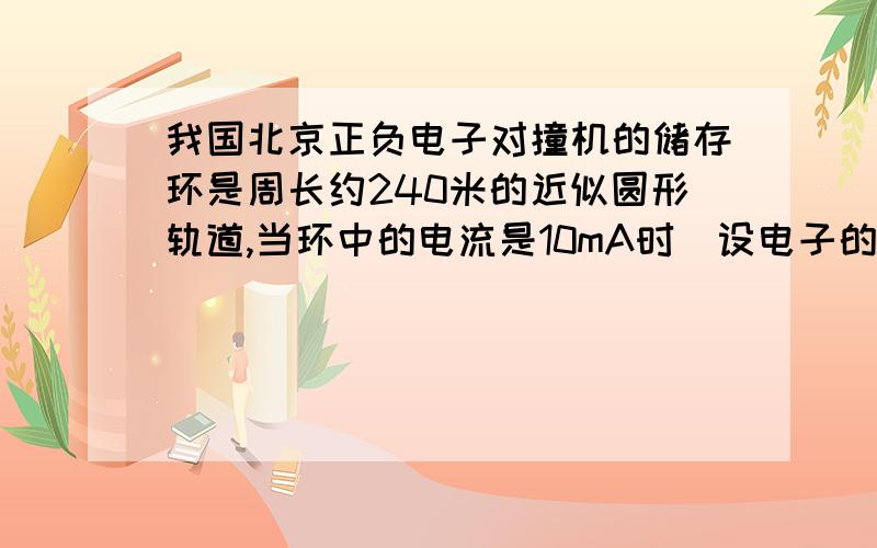 我国北京正负电子对撞机的储存环是周长约240米的近似圆形轨道,当环中的电流是10mA时（设电子的速度是3×10^7m/s