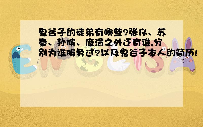 鬼谷子的徒弟有哪些?张仪、苏秦、孙膑、庞涓之外还有谁,分别为谁服务过?以及鬼谷子本人的简历!