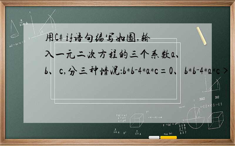 用C# if语句编写如图,输入一元二次方程的三个系数a、b、c,分三种情况：b*b-4*a*c=0、b*b-4*a*c>