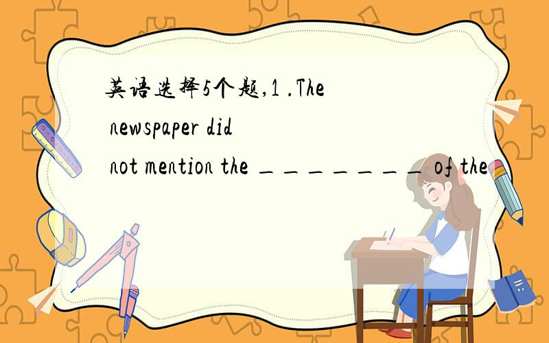 英语选择5个题,1 .The newspaper did not mention the _______ of the