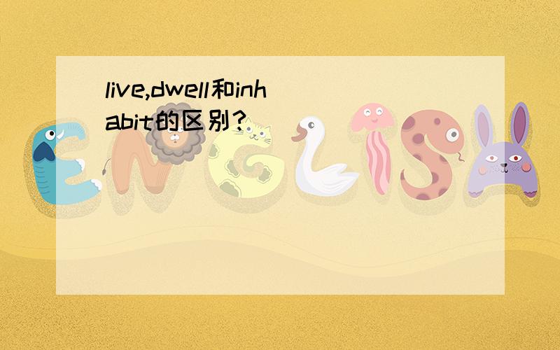 live,dwell和inhabit的区别?