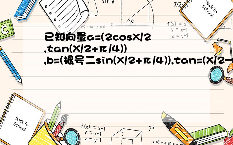 已知向量a=(2cosX/2,tan(X/2+π/4)),b=(根号二sin(X/2+π/4)),tan=(X/2—π/