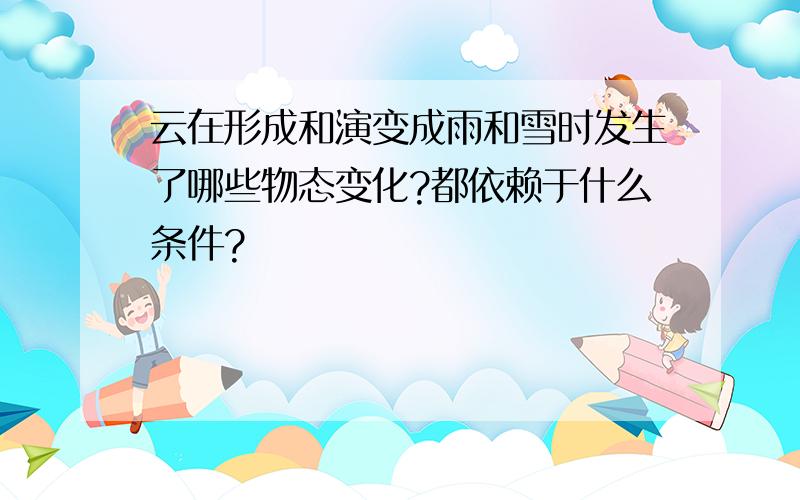 云在形成和演变成雨和雪时发生了哪些物态变化?都依赖于什么条件?