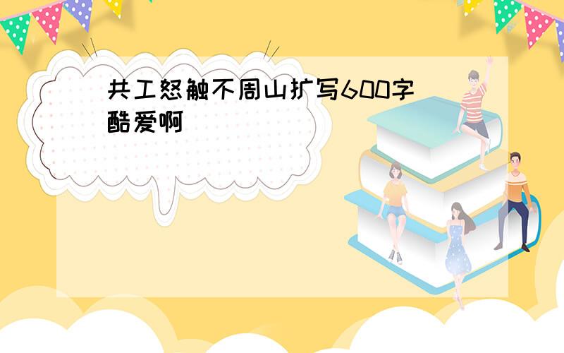 共工怒触不周山扩写600字 酷爱啊