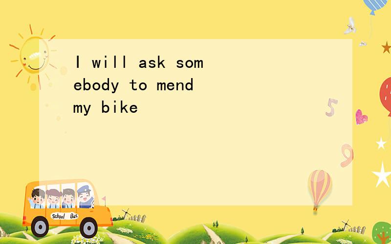 I will ask somebody to mend my bike