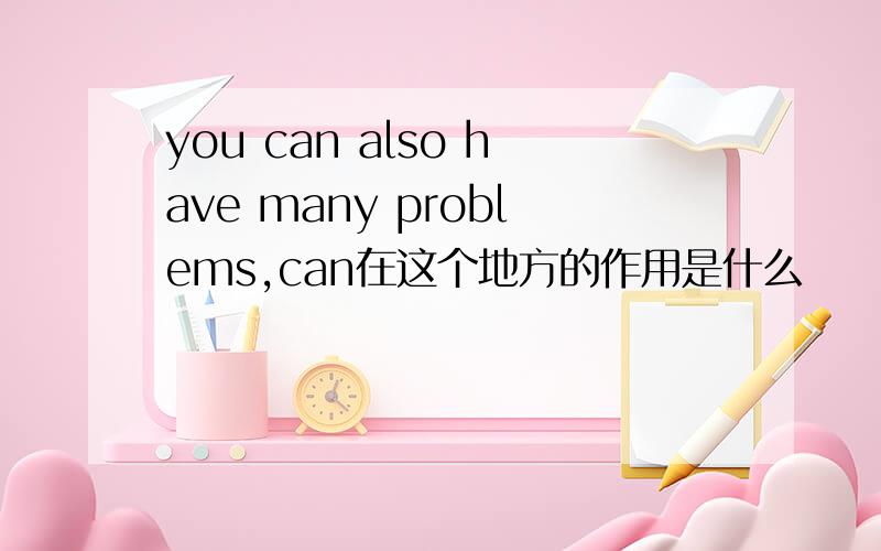 you can also have many problems,can在这个地方的作用是什么