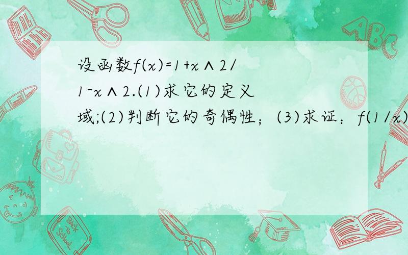 设函数f(x)=1+x∧2/1-x∧2.(1)求它的定义域;(2)判断它的奇偶性；(3)求证：f(1/x)=-f(x).