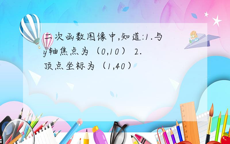 二次函数图像中,知道:1.与y轴焦点为（0,10） 2.顶点坐标为（1,40）