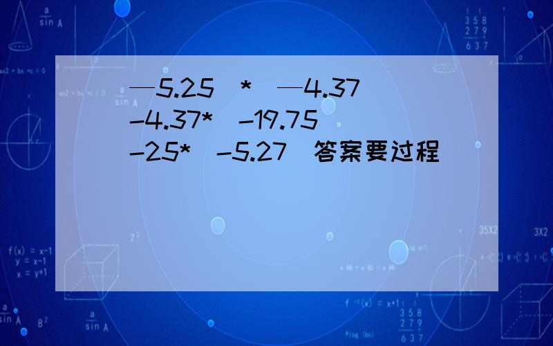 （—5.25）*（—4.37）-4.37*（-19.75）-25*（-5.27）答案要过程