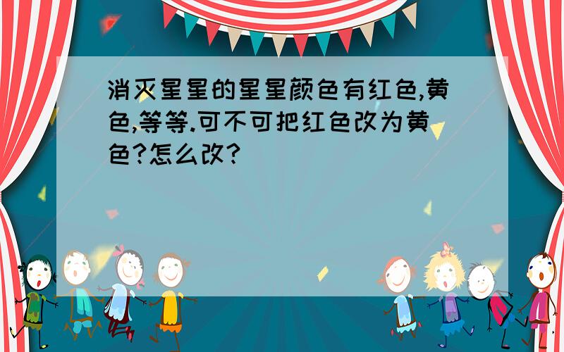 消灭星星的星星颜色有红色,黄色,等等.可不可把红色改为黄色?怎么改?