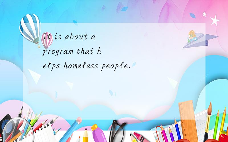 It is about a program that helps homeless people.