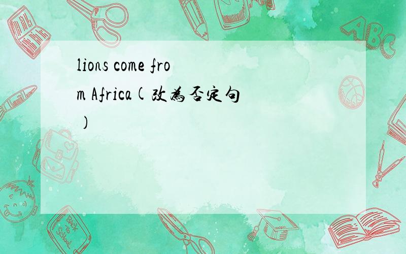 lions come from Africa(改为否定句)