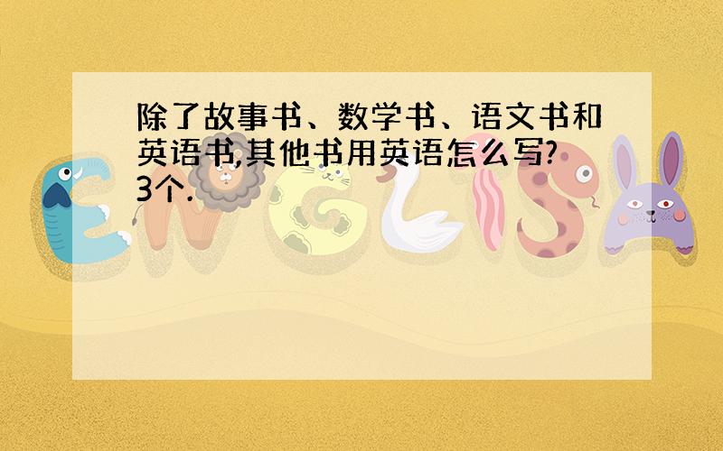 除了故事书、数学书、语文书和英语书,其他书用英语怎么写?3个.