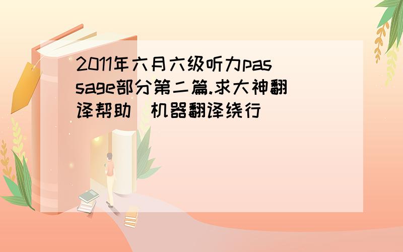 2011年六月六级听力passage部分第二篇.求大神翻译帮助（机器翻译绕行）