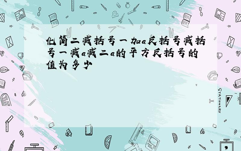 化简二减括号一加a反括号减括号一减a减二a的平方反括号的值为多少