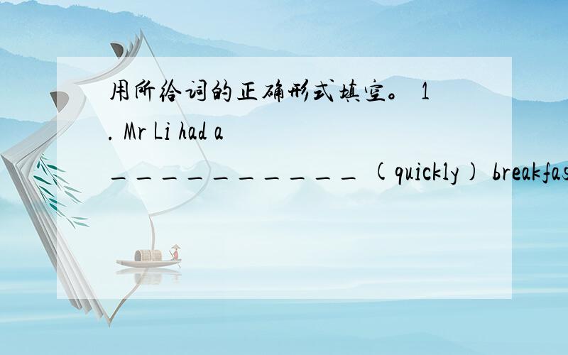 用所给词的正确形式填空。 1. Mr Li had a __________ (quickly) breakfast a