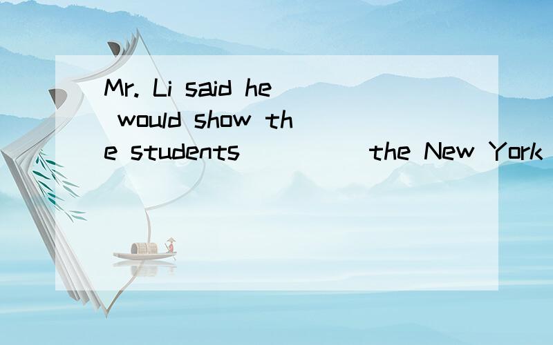 Mr. Li said he would show the students ____ the New York