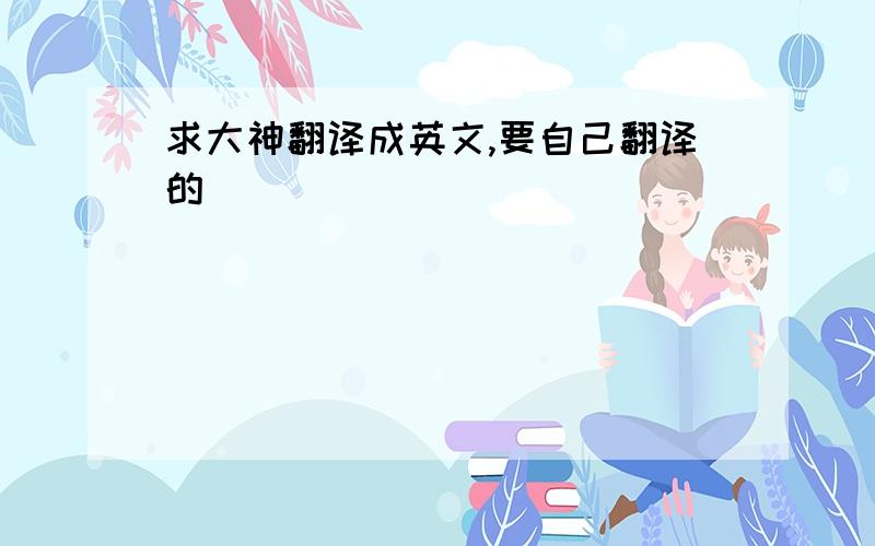 求大神翻译成英文,要自己翻译的