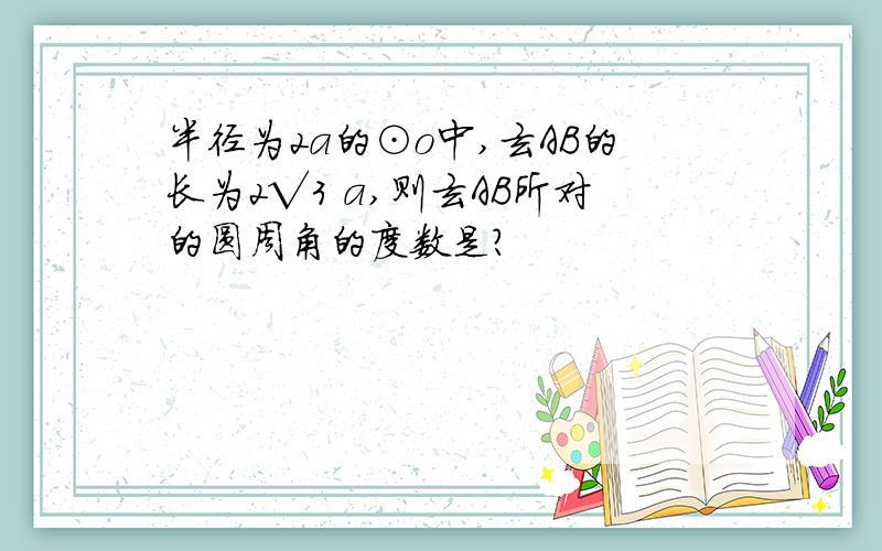 半径为2a的⊙o中,玄AB的长为2√3 a,则玄AB所对的圆周角的度数是?