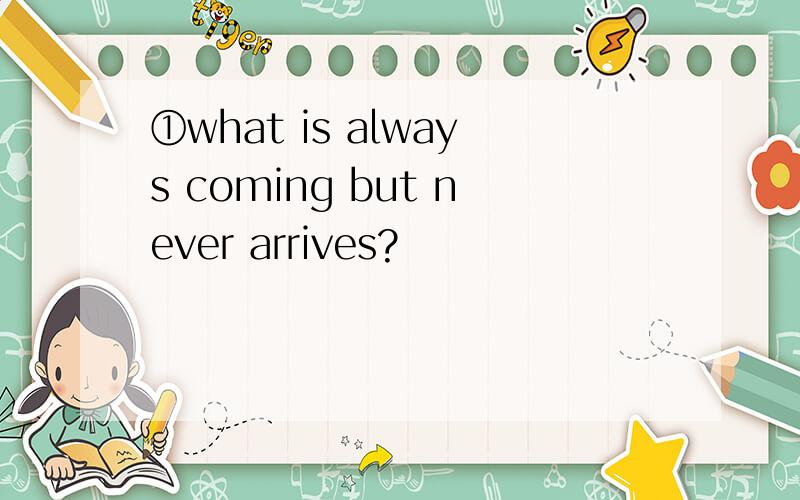 ①what is always coming but never arrives?