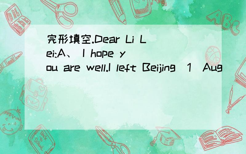 完形填空.Dear Li Lei:A、 I hope you are well.I left Beijing（1）Aug