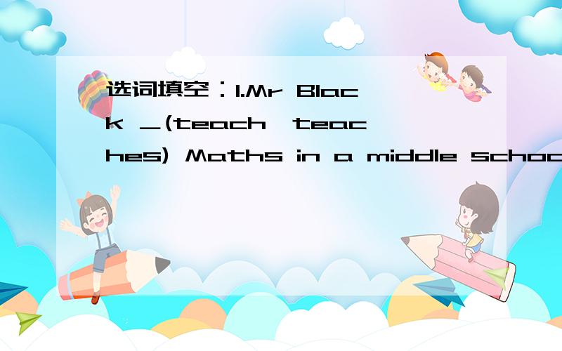 选词填空：1.Mr Black ＿(teach,teaches) Maths in a middle school.2.