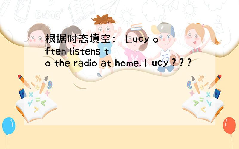 根据时态填空： Lucy often listens to the radio at home. Lucy ? ? ?