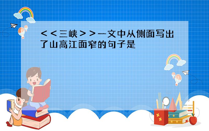 ＜＜三峡＞＞一文中从侧面写出了山高江面窄的句子是