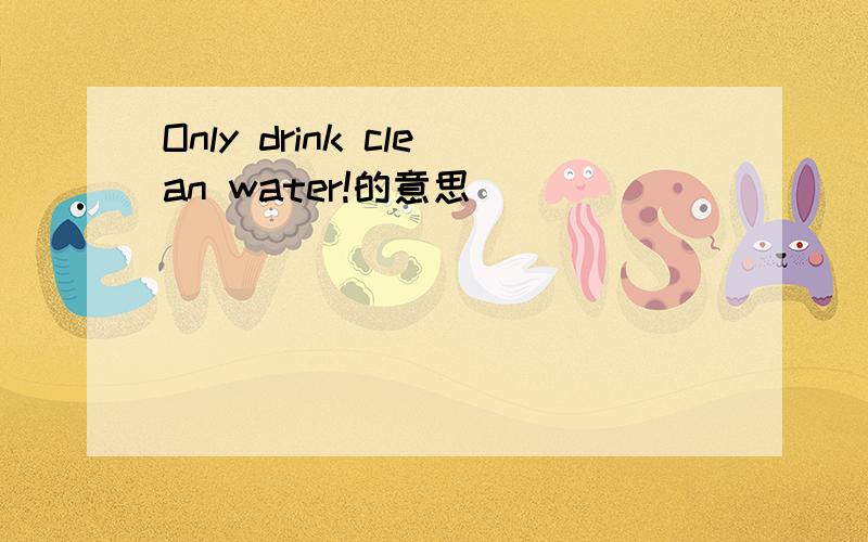 Only drink clean water!的意思