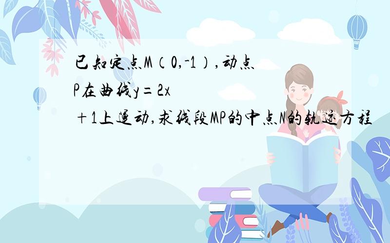 已知定点M（0,-1）,动点P在曲线y=2x²+1上运动,求线段MP的中点N的轨迹方程