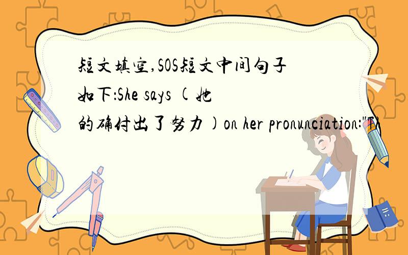 短文填空,SOS短文中间句子如下：She says (她的确付出了努力)on her pronunciation: