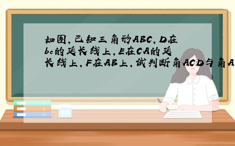 如图,已知三角形ABC,D在bc的延长线上,E在CA的延长线上,F在AB上,试判断角ACD与角AFE的大小关系