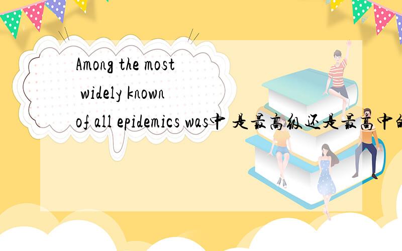 Among the most widely known of all epidemics was中 是最高级还是最高中的