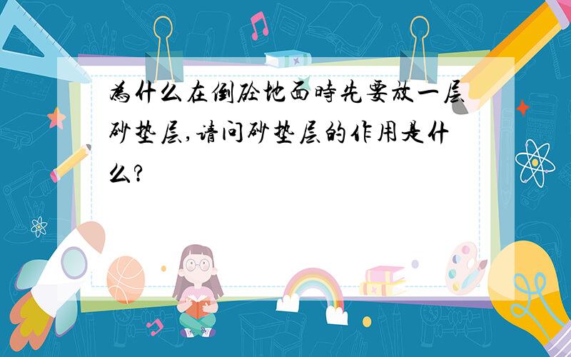 为什么在倒砼地面时先要放一层砂垫层,请问砂垫层的作用是什么?