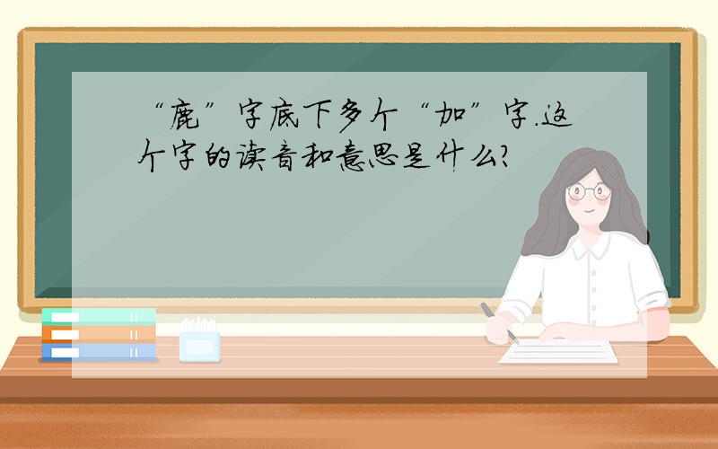 “鹿”字底下多个“加”字.这个字的读音和意思是什么?