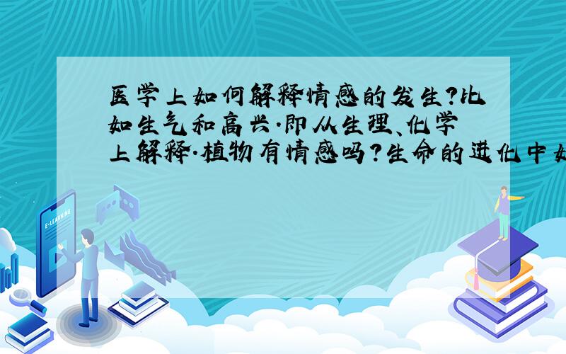 医学上如何解释情感的发生?比如生气和高兴.即从生理、化学上解释.植物有情感吗?生命的进化中如何产生情感的?