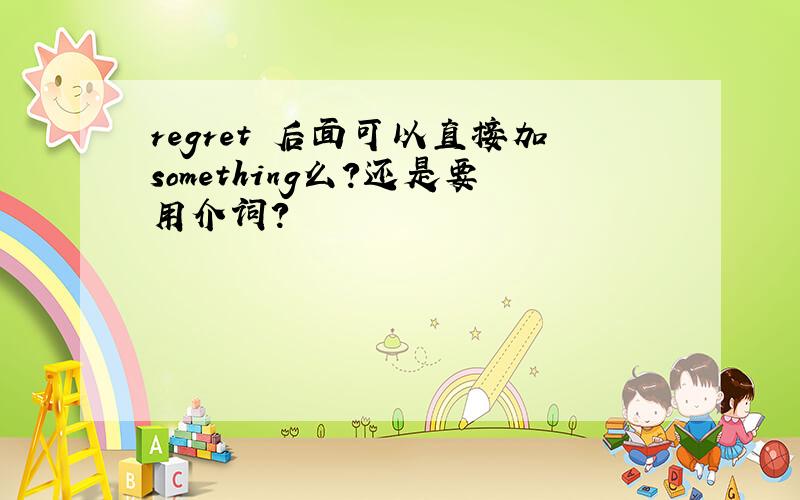 regret 后面可以直接加something么?还是要用介词?