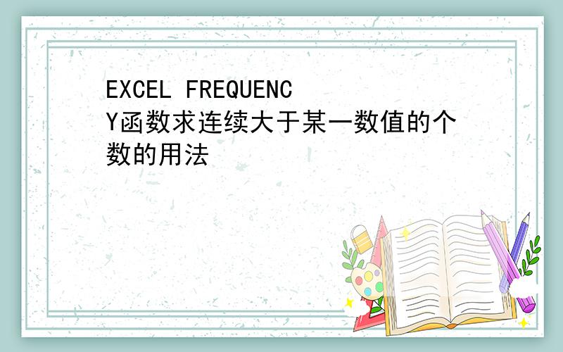 EXCEL FREQUENCY函数求连续大于某一数值的个数的用法