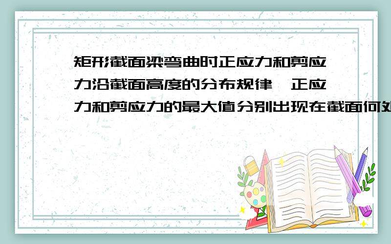 矩形截面梁弯曲时正应力和剪应力沿截面高度的分布规律,正应力和剪应力的最大值分别出现在截面何处?